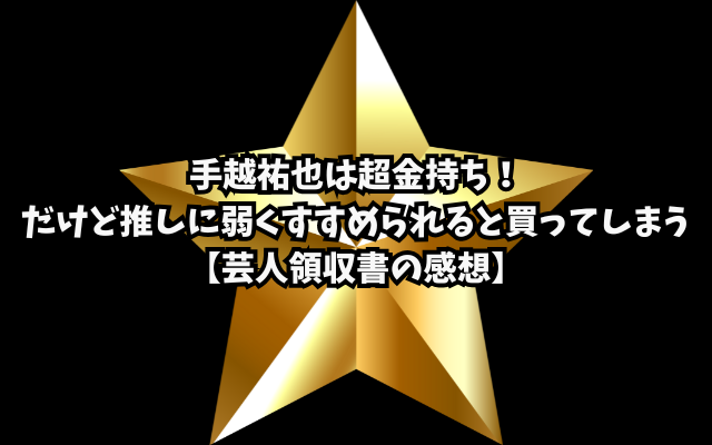 手越祐也は超金持ち！だけど推しに弱くすすめられると買ってしまう【芸人領収書の感想】